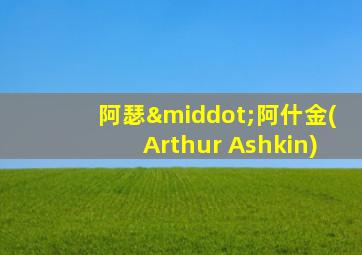 阿瑟·阿什金(Arthur Ashkin)